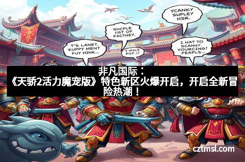 非凡国际:《天骄2活力魔宠版》特色新区火爆开启,开启全新冒险热潮! 非凡国际:《天骄2活力魔宠版》特色新区火爆开启,开启全新冒险热潮!